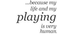 … because my life and my playing is very human.