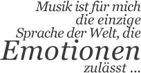 Musik ist für mich die einzige Sprache der Welt, die Emotionen zulässt …